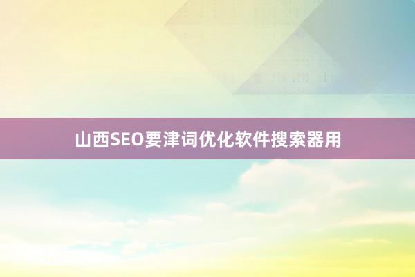 山西SEO要津词优化软件搜索器用