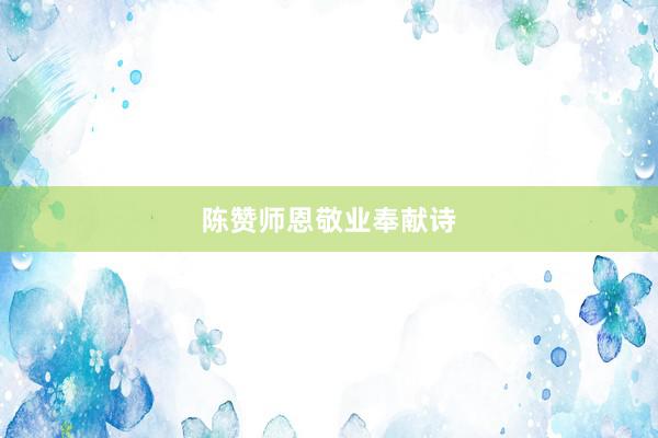 陈赞师恩敬业奉献诗