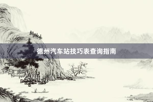 德州汽车站技巧表查询指南