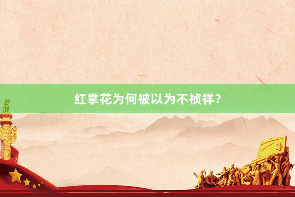 红掌花为何被以为不祯祥？