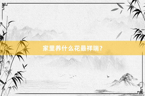 家里养什么花最祥瑞?