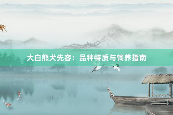 大白熊犬先容：品种特质与饲养指南