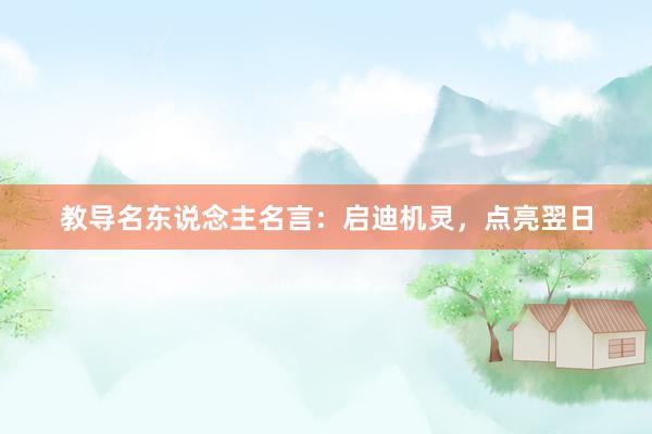 教导名东说念主名言：启迪机灵，点亮翌日
